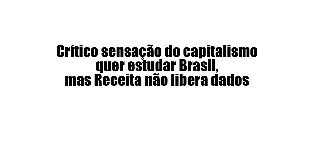 Leia mais sobre o artigo Crítico sensação do capitalismo quer estudar Brasil, mas Receita não libera dados