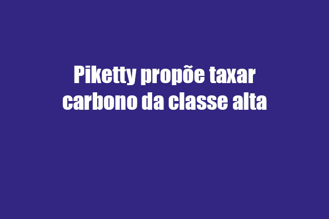 Leia mais sobre o artigo Piketty propõe taxar carbono da classe alta
