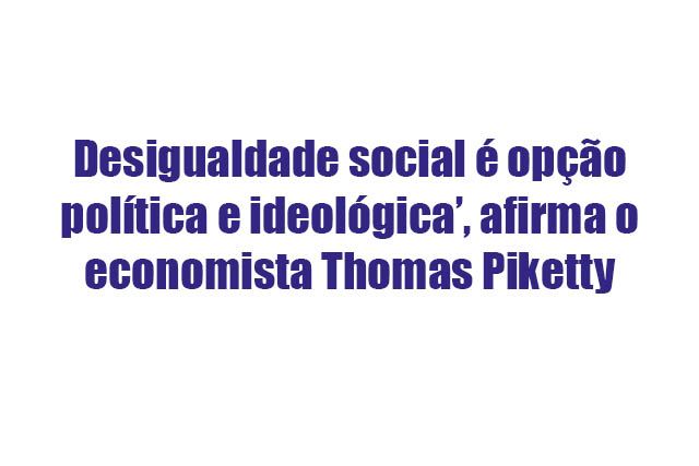Leia mais sobre o artigo ‘Desigualdade social é opção política e ideológica’, afirma o economista Thomas Piketty