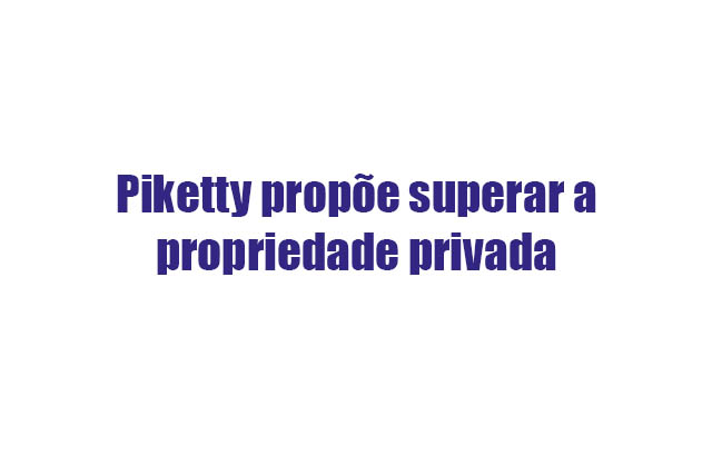 Leia mais sobre o artigo Piketty propõe superar a propriedade privada