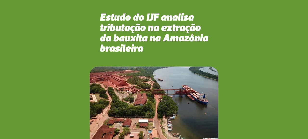 Leia mais sobre o artigo Instituto Justiça Fiscal publica estudo sobre tributação no setor da extração da bauxita na Amazônia brasileira