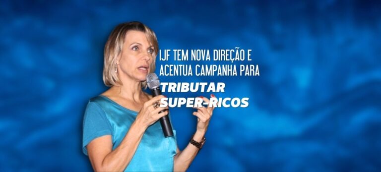 Leia mais sobre o artigo IJF TEM NOVA DIREÇÃO E ACENTUA CAMPANHA PARA TRIBUTAR SUPER-RICOS