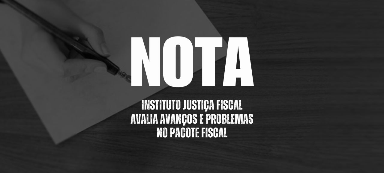 Nota: Instituto Justiça Fiscal avalia avanços e problemas no pacote fiscal