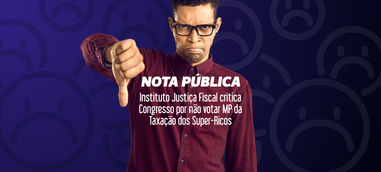 NOTA PÚBLICA – Instituto Justiça Fiscal critica Congresso por não votar MP da Taxação dos Super-Ricos