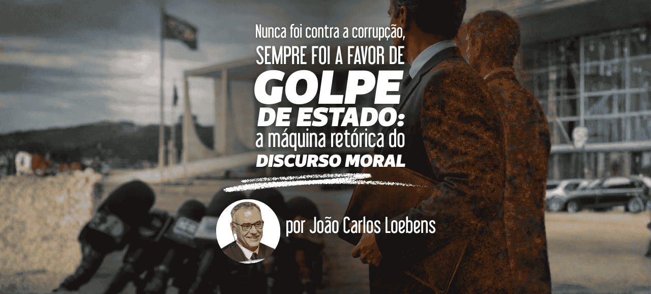 Nunca foi contra a corrupção, sempre foi a favor de Golpe de Estado: a máquina retórica do discurso moral